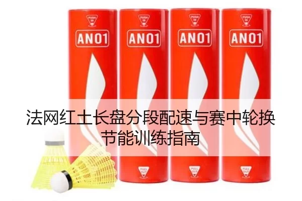 法网红土长盘分段配速与赛中轮换节能训练指南