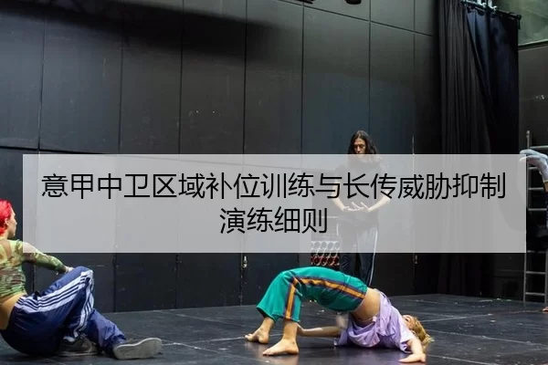 意甲中卫区域补位训练与长传威胁抑制演练细则